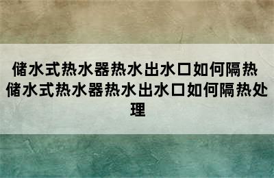 储水式热水器热水出水口如何隔热 储水式热水器热水出水口如何隔热处理